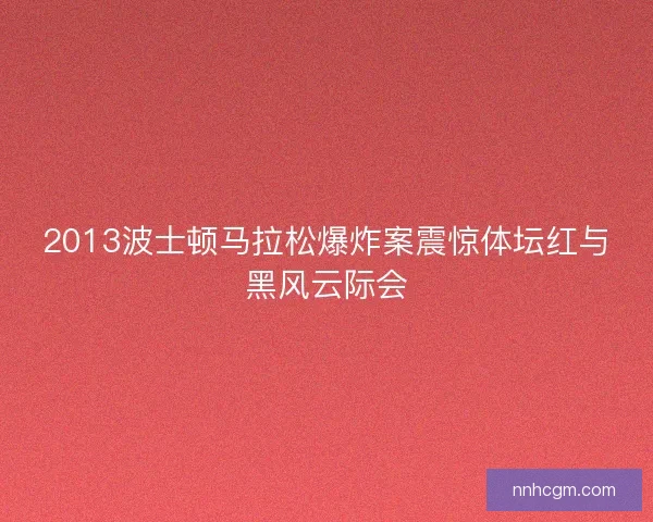 2013波士顿马拉松爆炸案震惊体坛红与黑风云际会