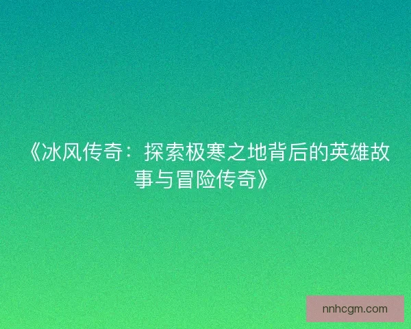 《冰风传奇：探索极寒之地背后的英雄故事与冒险传奇》