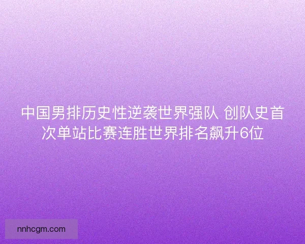 中国男排历史性逆袭世界强队 创队史首次单站比赛连胜世界排名飙升6位