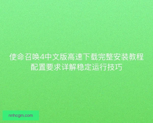 使命召唤4中文版高速下载完整安装教程配置要求详解稳定运行技巧
