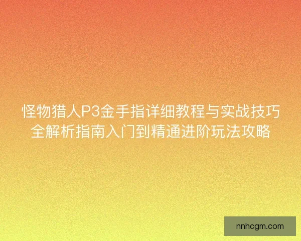 怪物猎人P3金手指详细教程与实战技巧全解析指南入门到精通进阶玩法攻略 怪物猎人P3金手指详细教程与实战技巧全解析指南入门到精通进阶玩法攻略
