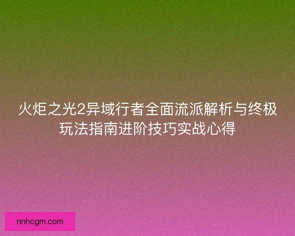 火炬之光2异域行者全面流派解析与终极玩法指南进阶技巧实战心得 火炬之光2异域行者全面流派解析与终极玩法指南进阶技巧实战心得