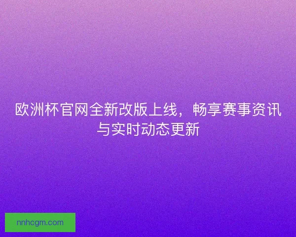 欧洲杯官网全新改版上线，畅享赛事资讯与实时动态更新