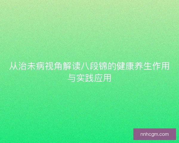 从治未病视角解读八段锦的健康养生作用与实践应用