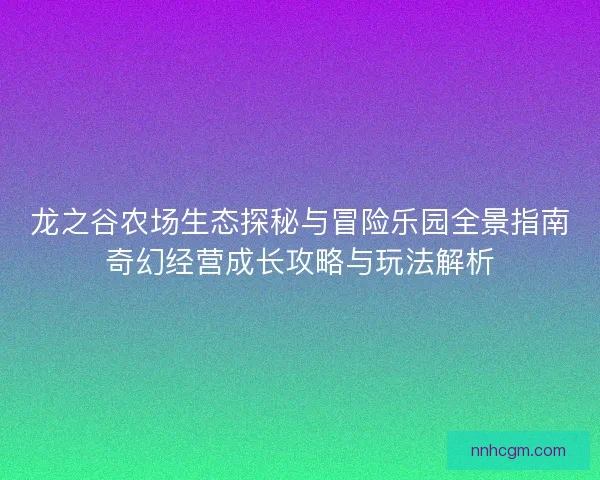龙之谷农场生态探秘与冒险乐园全景指南奇幻经营成长攻略与玩法解析 龙之谷农场生态探秘与冒险乐园全景指南奇幻经营成长攻略与玩法解析