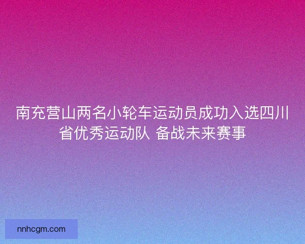 南充营山两名小轮车运动员成功入选四川省优秀运动队 备战未来赛事