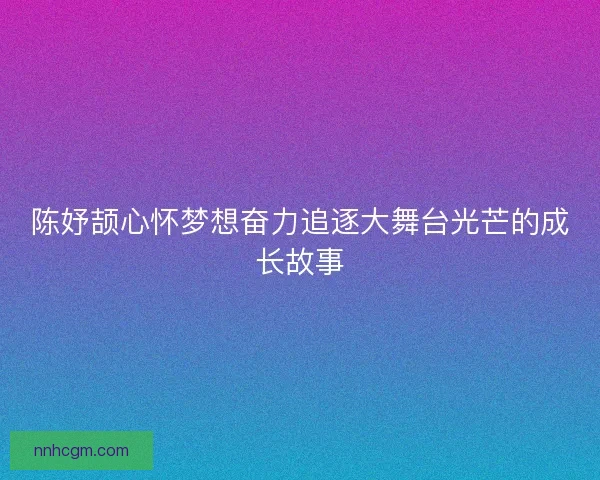 陈妤颉心怀梦想奋力追逐大舞台光芒的成长故事